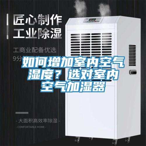 如何增加室内空气湿度？选对室内空气加湿器