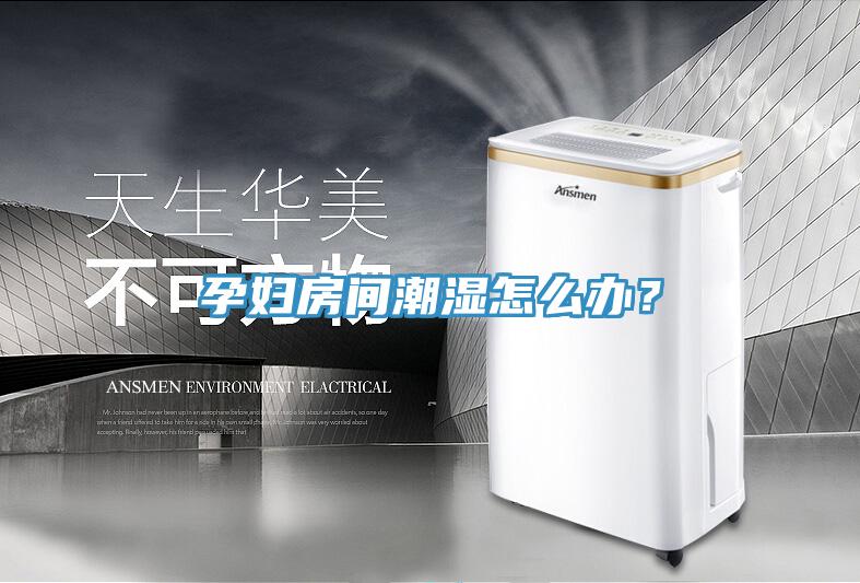 孕妇房间潮湿怎么办？