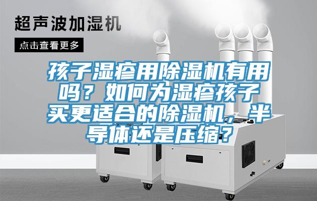 孩子湿疹用好色先生免费APP有用吗？如何为湿疹孩子买更适合的好色先生免费APP，半导体还是压缩？