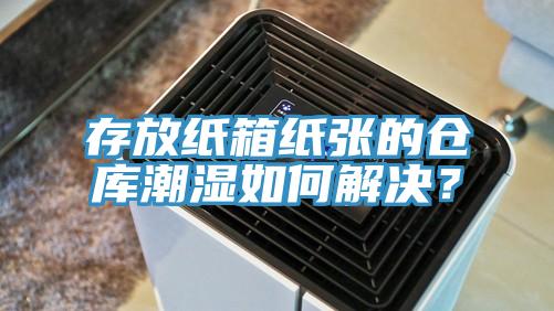 存放纸箱纸张的仓库潮湿如何解决？