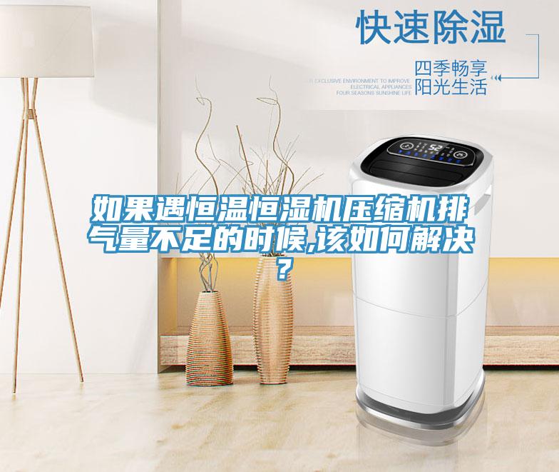 如果遇恒温恒湿机压缩机排气量不足的时候,该如何解决？