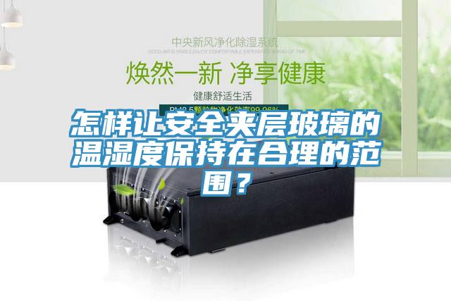 怎样让安全夹层玻璃的温湿度保持在合理的范围？