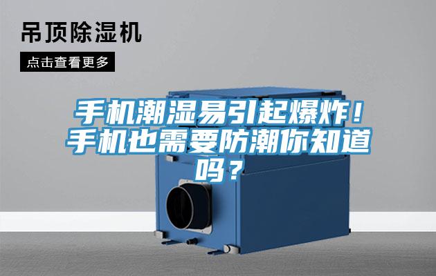 手机潮湿易引起爆炸！手机也需要防潮你知道吗？