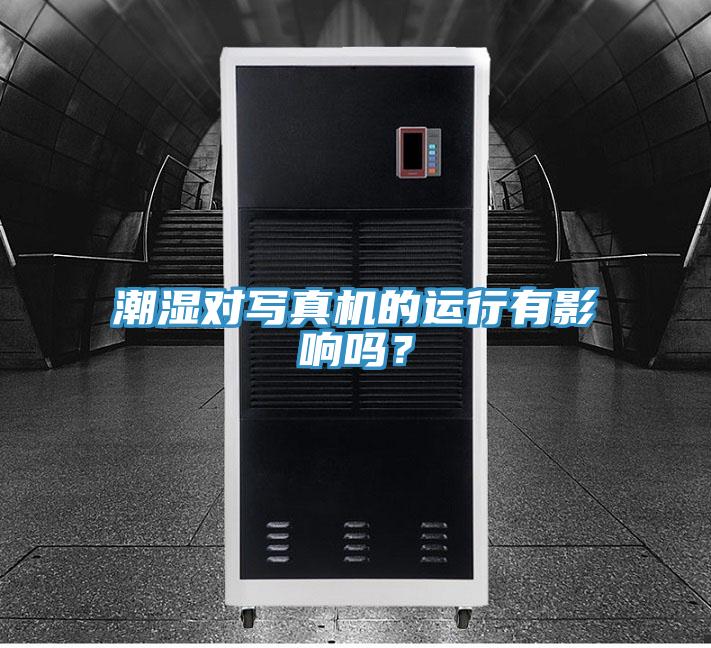 潮湿对写真机的运行有影响吗？