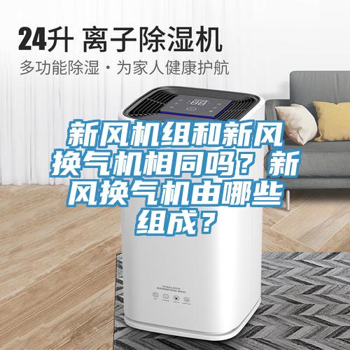 新风机组和新风换气机相同吗？新风换气机由哪些组成？