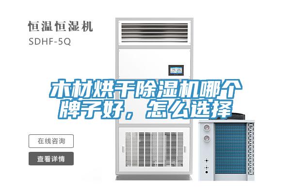 木材烘干好色先生免费APP哪个牌子好，怎么选择