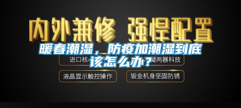 暖春潮湿，防疫加潮湿到底该怎么办？