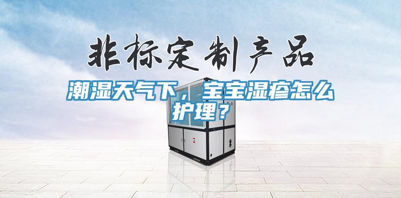 潮湿天气下，宝宝湿疹怎么护理？