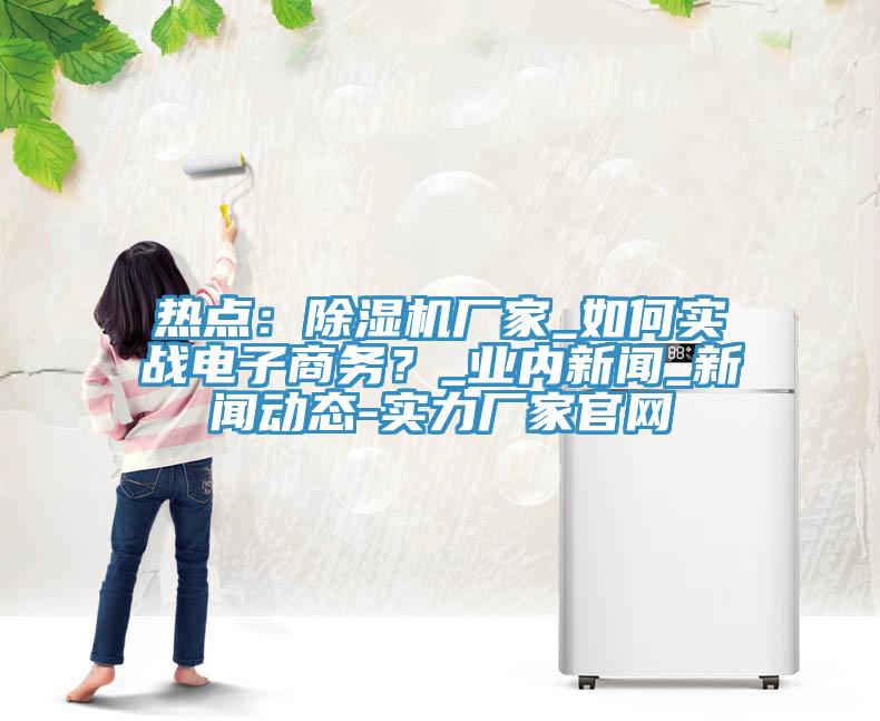 热点：好色先生免费APP厂家_如何实战电子商务？_业内新闻_好色先生下载大全-实力厂家官网