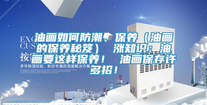 油画如何防潮、保养（油画的保养秘笈） 涨知识：油画要这样保养！ 油画保存许多招！