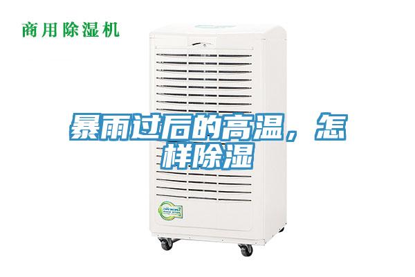 暴雨过后的高温，怎样除湿
