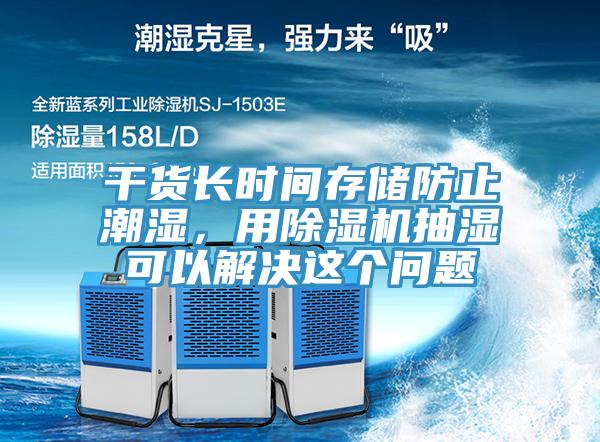 干货长时间存储防止潮湿，用好色先生免费APP抽湿可以解决这个问题