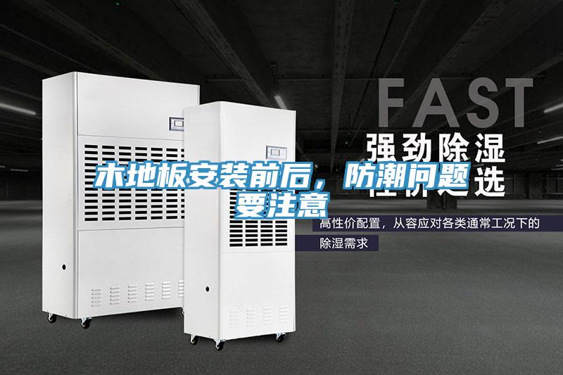木地板安装前后，防潮问题要注意