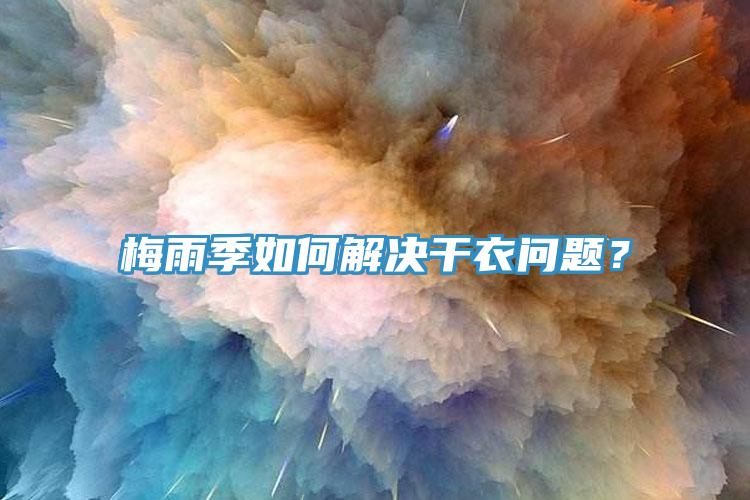 梅雨季如何解决干衣问题？