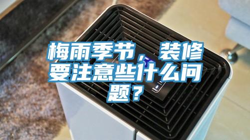 梅雨季节，装修要注意些什么问题？