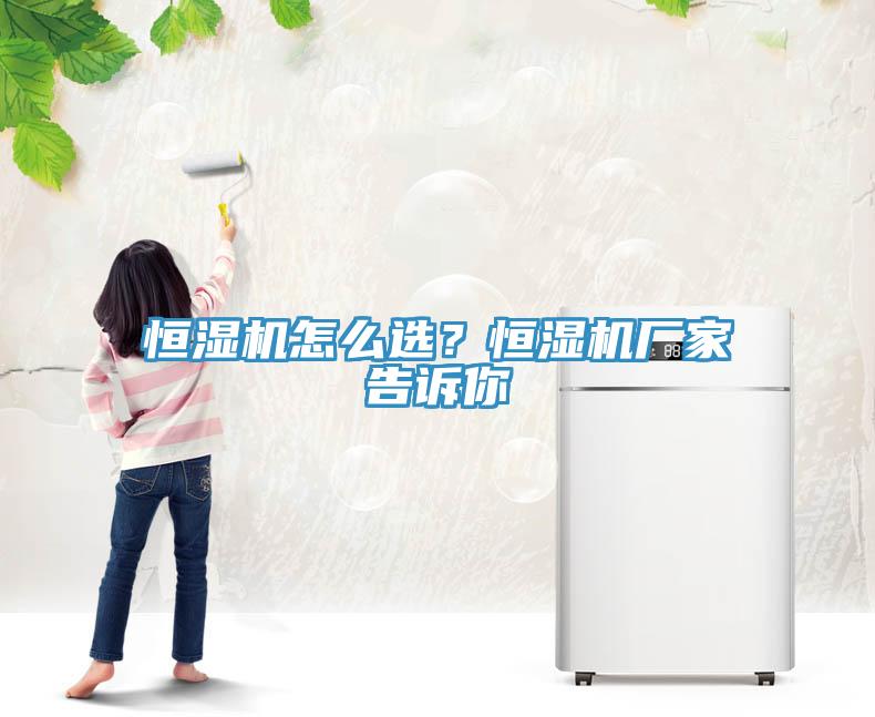 恒湿机怎么选？恒湿机厂家告诉你
