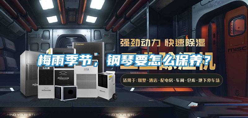梅雨季节，钢琴要怎么保养？