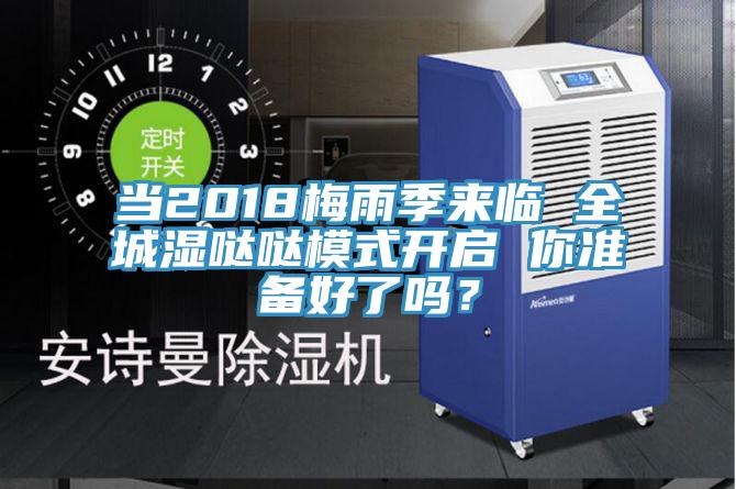 当2018梅雨季来临 全城湿哒哒模式开启 你准备好了吗？