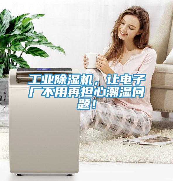 工业好色先生免费APP，让电子厂不用再担心潮湿问题！