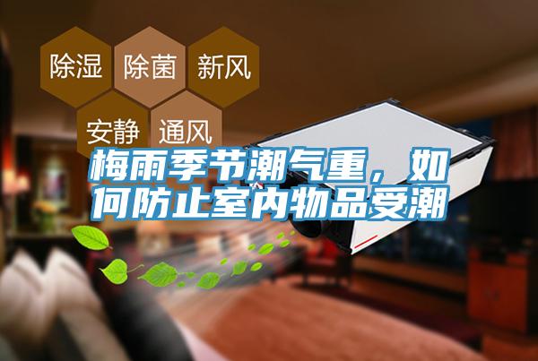 梅雨季节潮气重，如何防止室内物品受潮