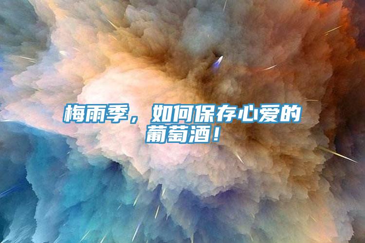 梅雨季，如何保存心爱的葡萄酒！