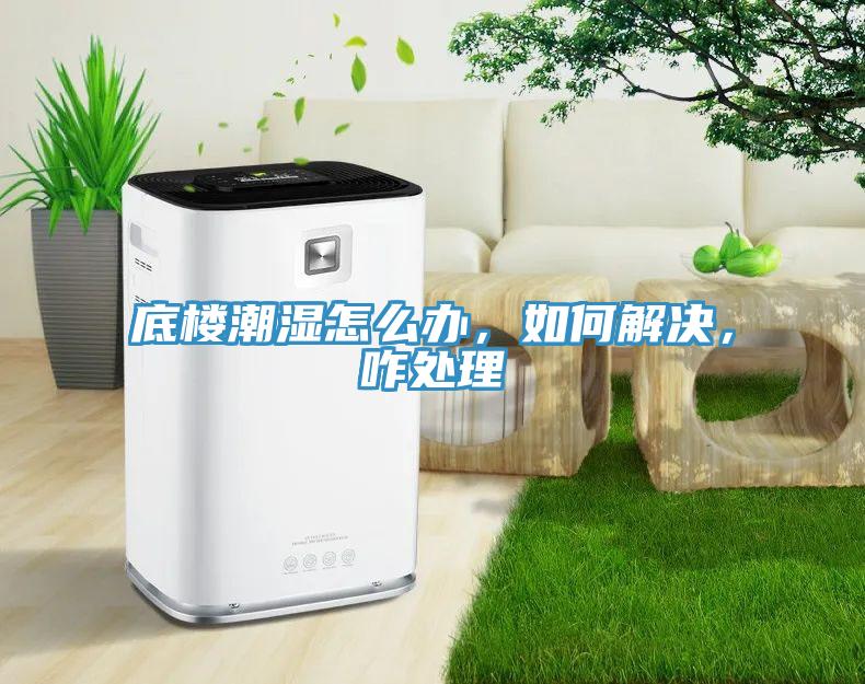 底楼潮湿怎么办，如何解决，咋处理