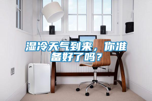 湿冷天气到来，你准备好了吗？