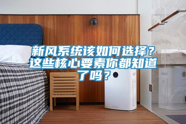新风系统该如何选择？这些核心要素你都知道了吗？