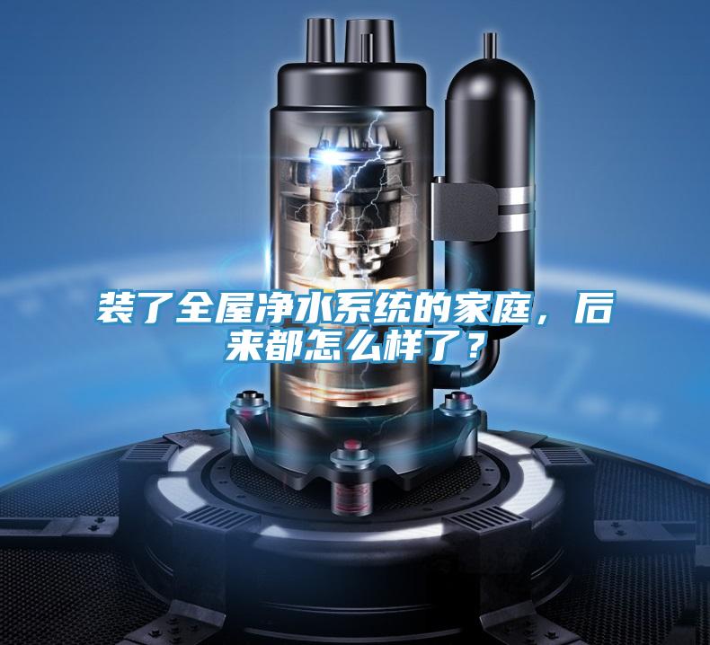 装了全屋净水系统的家庭，后来都怎么样了？