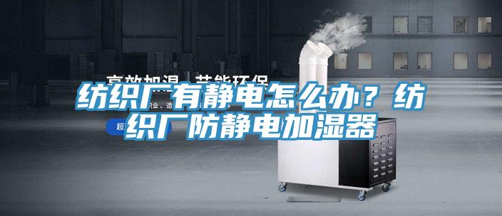 纺织厂有静电怎么办？纺织厂防静电加湿器