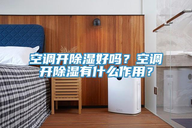 空调开除湿好吗？空调开除湿有什么作用？