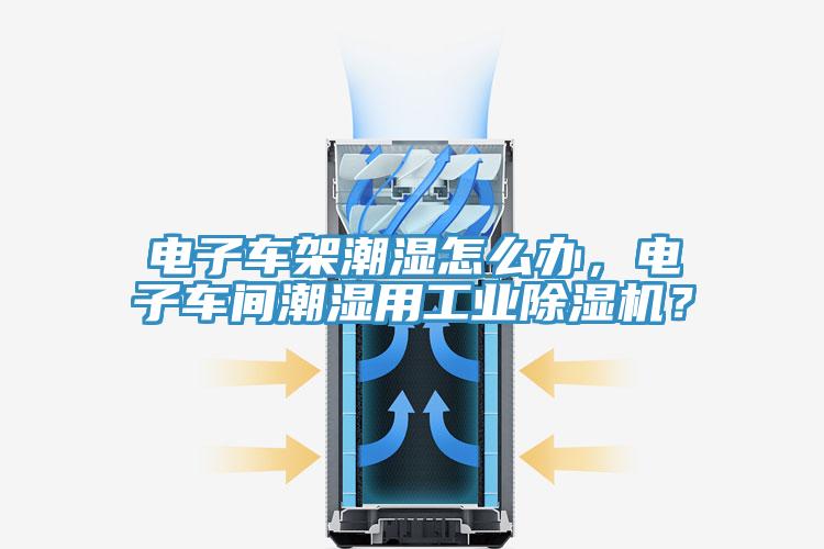 电子车架潮湿怎么办，电子车间潮湿用工业好色先生免费APP？