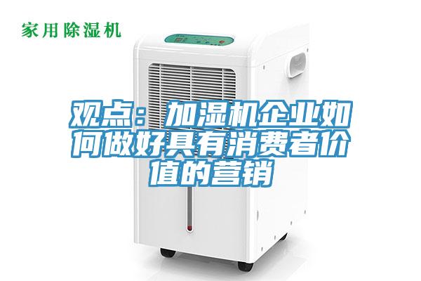 观点：加湿机企业如何做好具有消费者价值的营销