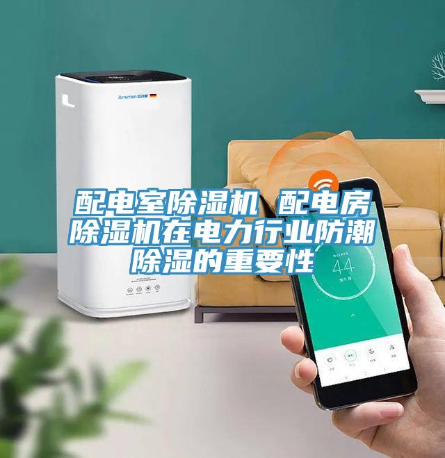 配电室好色先生免费APP 配电房好色先生免费APP在电力行业防潮除湿的重要性