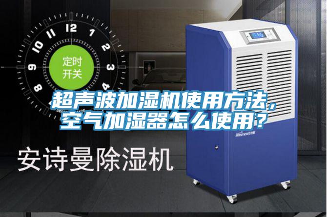 超声波加湿机使用方法，空气加湿器怎么使用？