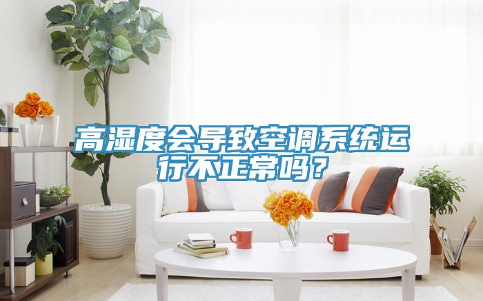 高湿度会导致空调系统运行不正常吗？
