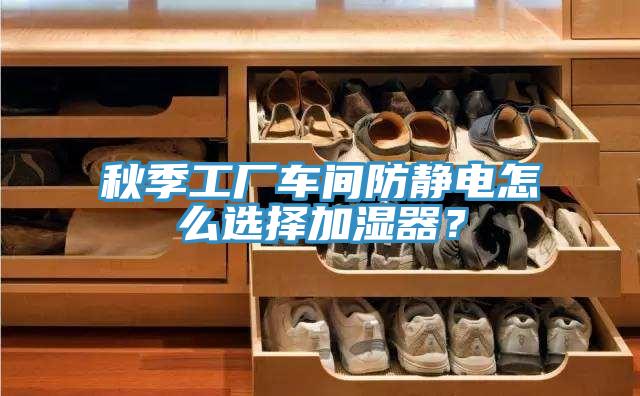 秋季工厂车间防静电怎么选择加湿器？