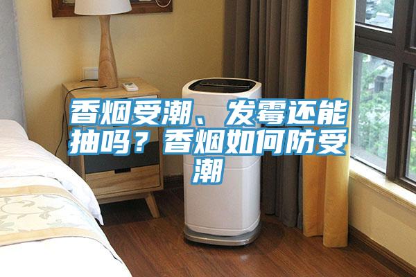 香烟受潮、发霉还能抽吗？香烟如何防受潮