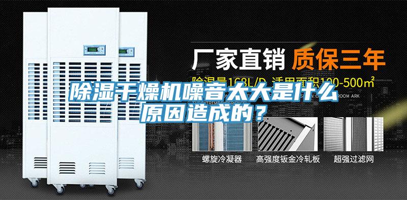 除湿干燥机噪音太大是什么原因造成的？