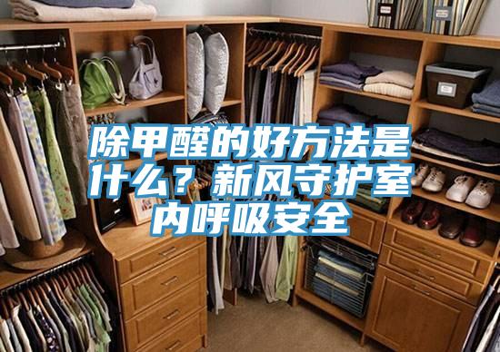 除甲醛的好方法是什么？新风守护室内呼吸安全