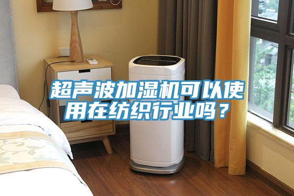 超声波加湿机可以使用在纺织行业吗？