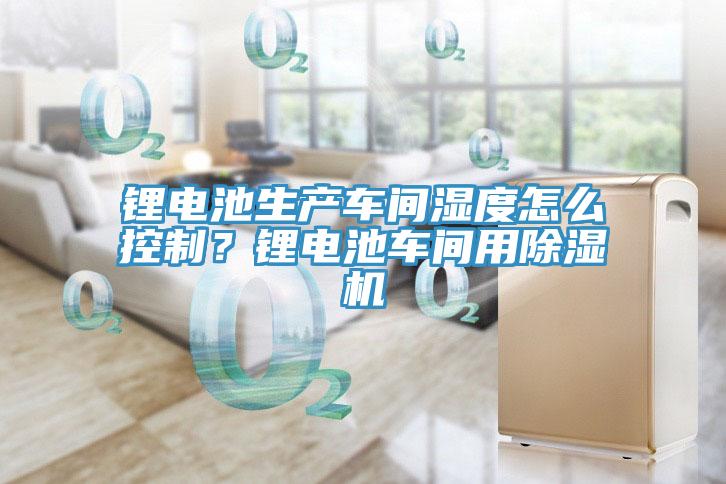 锂电池生产车间湿度怎么控制？锂电池车间用好色先生免费APP