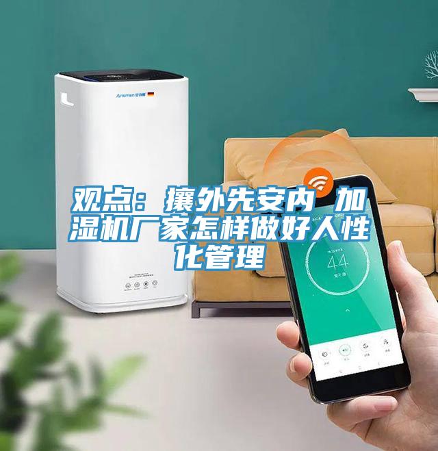 观点：攘外先安内 加湿机厂家怎样做好人性化管理
