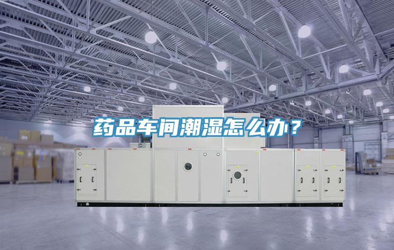 药品车间潮湿怎么办？