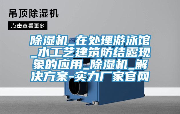 好色先生免费APP_在处理游泳馆_水工艺建筑防结露现象的应用_好色先生免费APP_解决方案-实力厂家官网