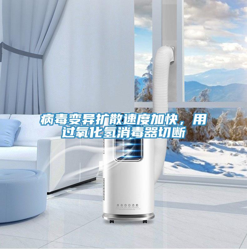 病毒变异扩散速度加快，用过氧化氢消毒器切断