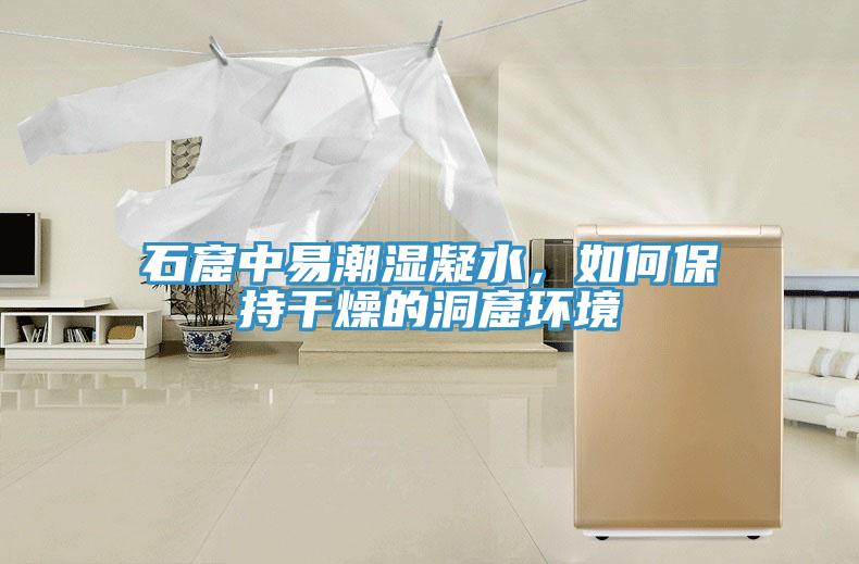 石窟中易潮湿凝水，如何保持干燥的洞窟环境