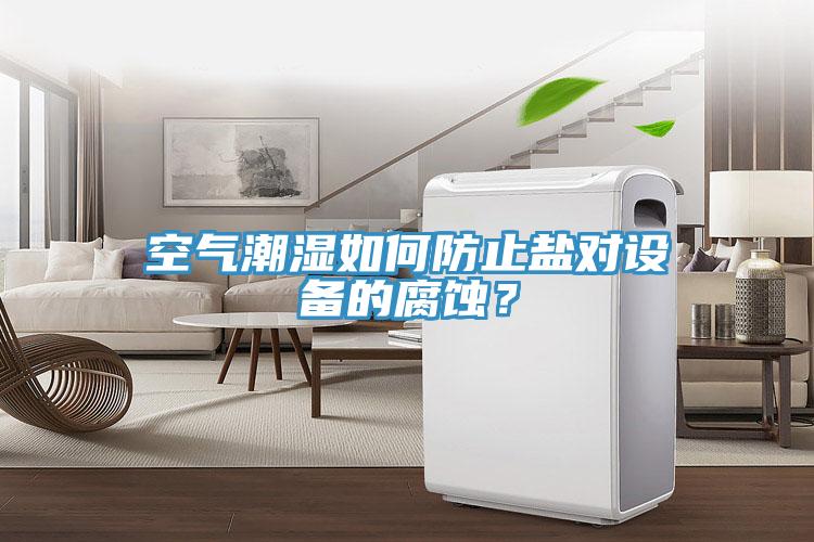 空气潮湿如何防止盐对设备的腐蚀？