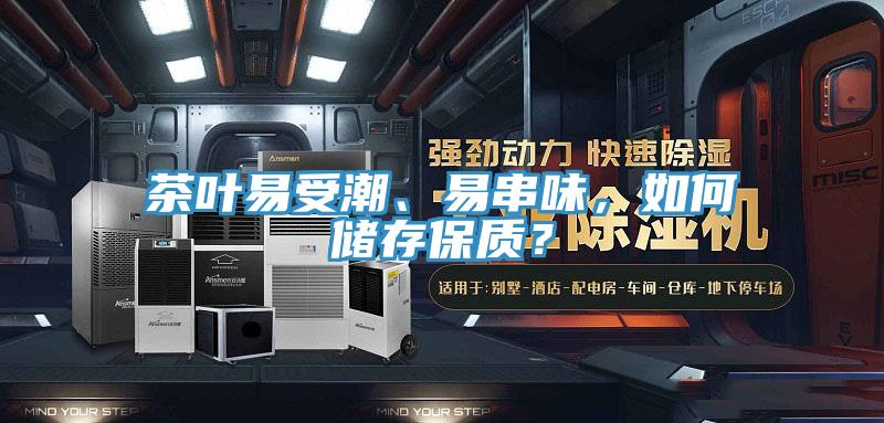 茶叶易受潮、易串味，如何储存保质？