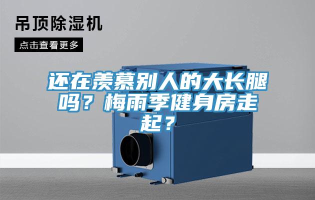 还在羡慕别人的大长腿吗？梅雨季健身房走起？